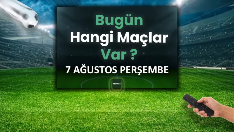 7 Ağustos'ta Hangi Maçlar Var? Futbol Şöleni Başlıyor!
